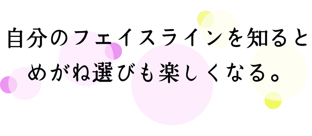 自分のフェイスラインを知るとメガネ選びが楽しくなる